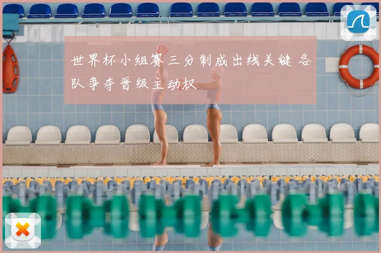 世界杯小组赛三分制成出线关键 各队争夺晋级主动权