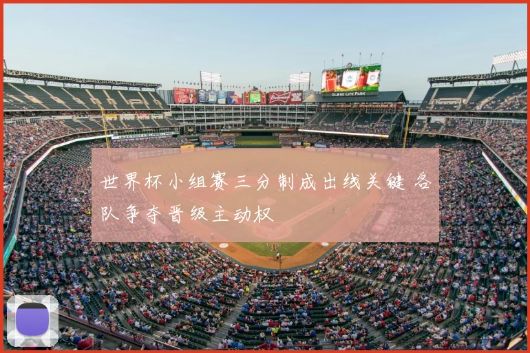 世界杯小组赛三分制成出线关键 各队争夺晋级主动权