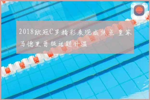 2018欧冠C罗精彩表现成焦点 皇家马德里晋级话题升温