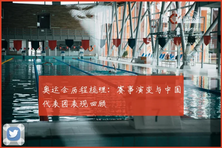 奥运会历程梳理:赛事演变与中国代表团表现回顾