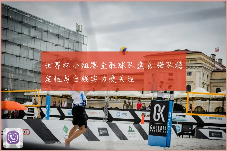 世界杯小组赛全胜球队盘点 强队稳定性与出线实力受关注