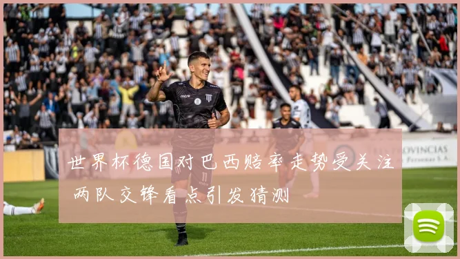 世界杯德国对巴西赔率走势受关注 两队交锋看点引发猜测