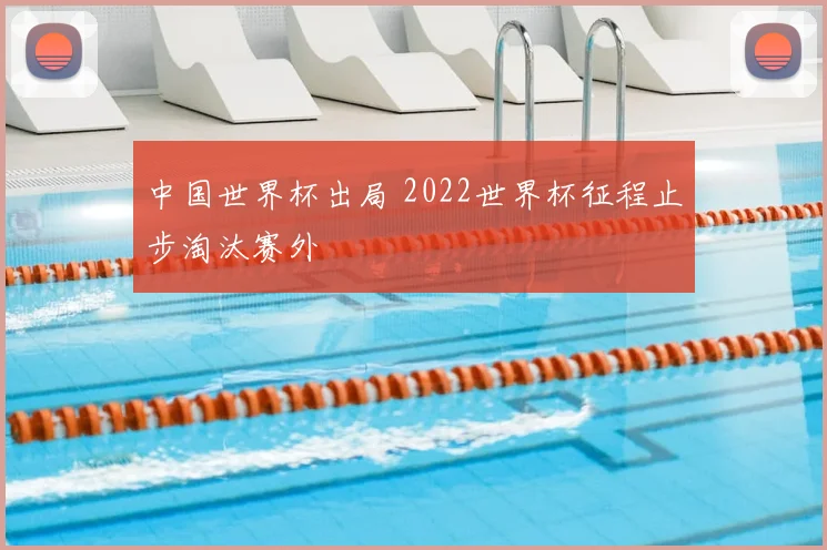 中国世界杯出局 2022世界杯征程止步淘汰赛外