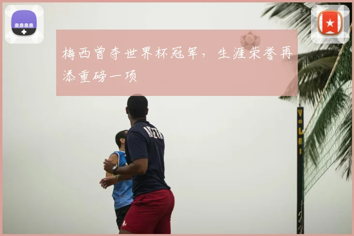 梅西曾夺世界杯冠军,生涯荣誉再添重磅一项