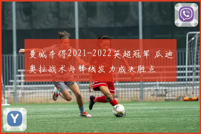 曼城夺得2021-2022英超冠军 瓜迪奥拉战术与锋线发力成决胜点