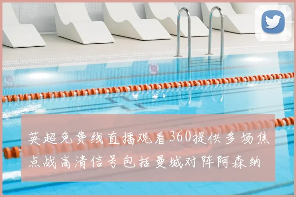 英超免费线直播观看360提供多场焦点战高清信号包括曼城对阵阿森纳