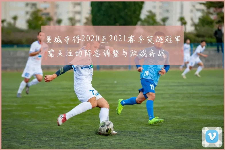 曼城夺得2020至2021赛季英超冠军 需关注的阵容调整与欧战备战