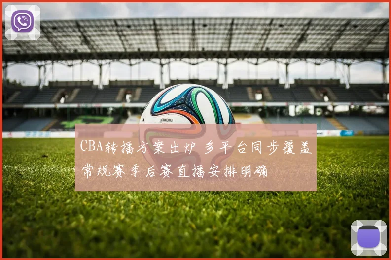 CBA转播方案出炉 多平台同步覆盖常规赛季后赛直播安排明确