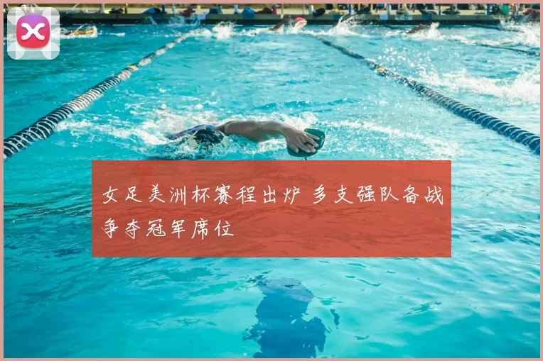 女足美洲杯赛程出炉 多支强队备战争夺冠军席位