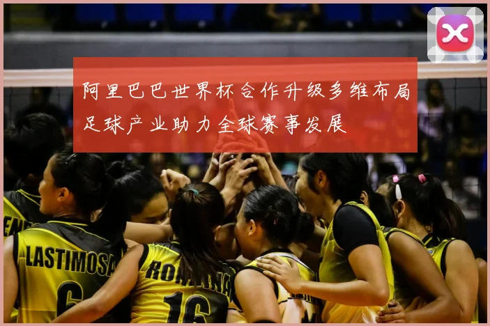 阿里巴巴世界杯合作升级多维布局足球产业助力全球赛事发展