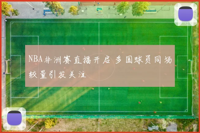 NBA非洲赛直播开启 多国球员同场较量引发关注
