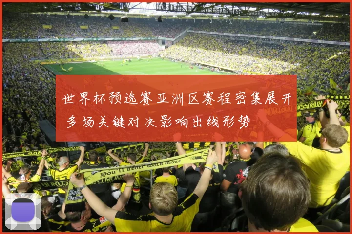 世界杯预选赛亚洲区赛程密集展开 多场关键对决影响出线形势