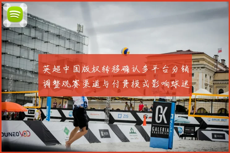 英超中国版权转移确认多平台分销调整观赛渠道与付费模式影响球迷选择