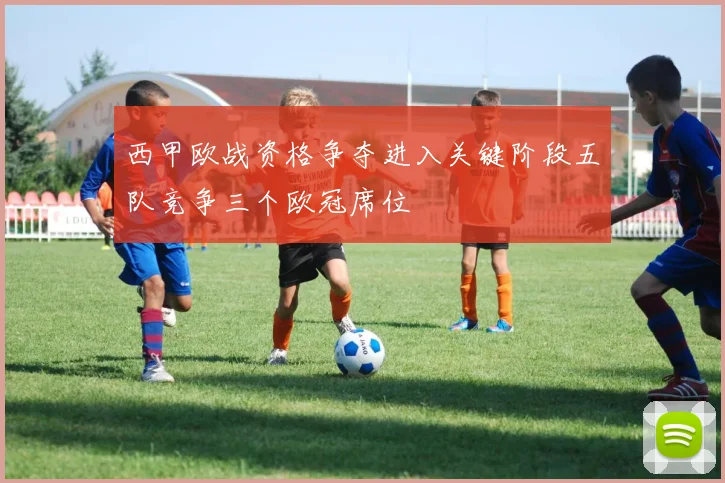 西甲欧战资格争夺进入关键阶段五队竞争三个欧冠席位