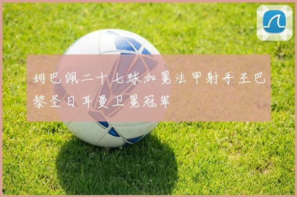 姆巴佩二十七球加冕法甲射手王巴黎圣日耳曼卫冕冠军